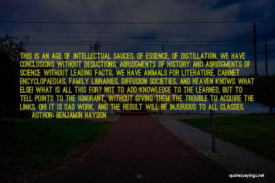 Benjamin Haydon Quotes: This Is An Age Of Intellectual Sauces, Of Essence, Of Distillation. We Have Conclusions Without Deductions, Abridgments Of History And