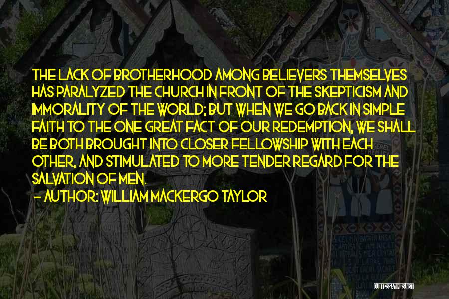 William Mackergo Taylor Quotes: The Lack Of Brotherhood Among Believers Themselves Has Paralyzed The Church In Front Of The Skepticism And Immorality Of The