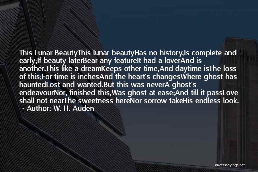 W. H. Auden Quotes: This Lunar Beautythis Lunar Beautyhas No History,is Complete And Early;if Beauty Laterbear Any Featureit Had A Loverand Is Another.this Like