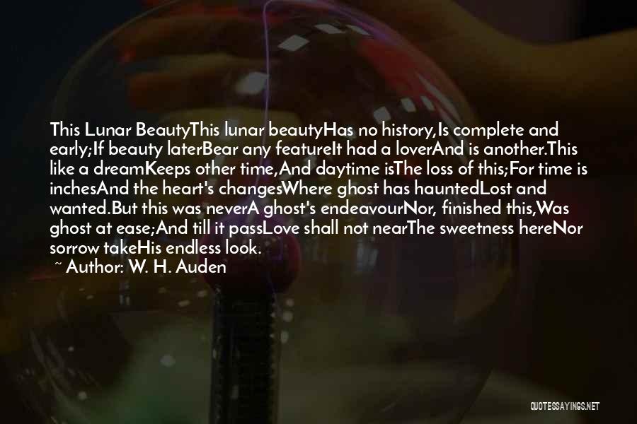 W. H. Auden Quotes: This Lunar Beautythis Lunar Beautyhas No History,is Complete And Early;if Beauty Laterbear Any Featureit Had A Loverand Is Another.this Like