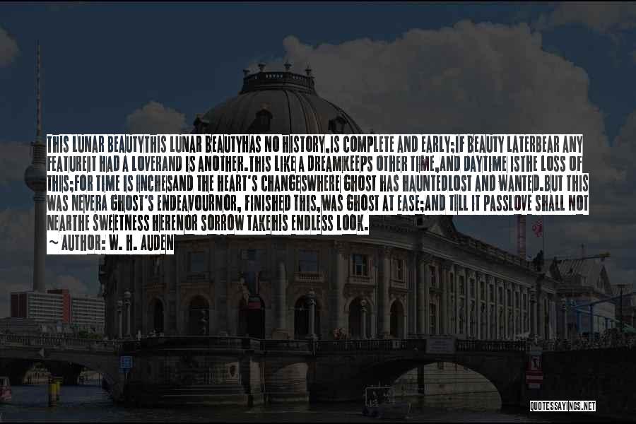 W. H. Auden Quotes: This Lunar Beautythis Lunar Beautyhas No History,is Complete And Early;if Beauty Laterbear Any Featureit Had A Loverand Is Another.this Like