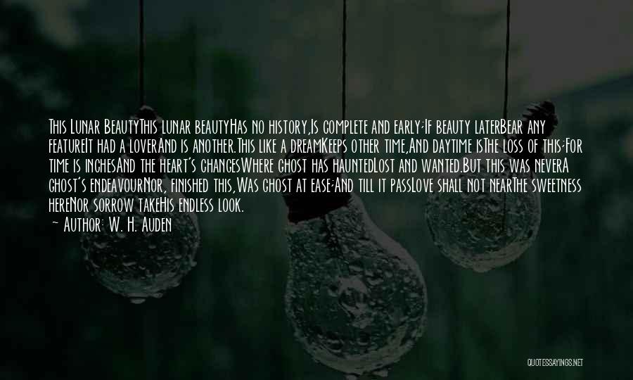 W. H. Auden Quotes: This Lunar Beautythis Lunar Beautyhas No History,is Complete And Early;if Beauty Laterbear Any Featureit Had A Loverand Is Another.this Like