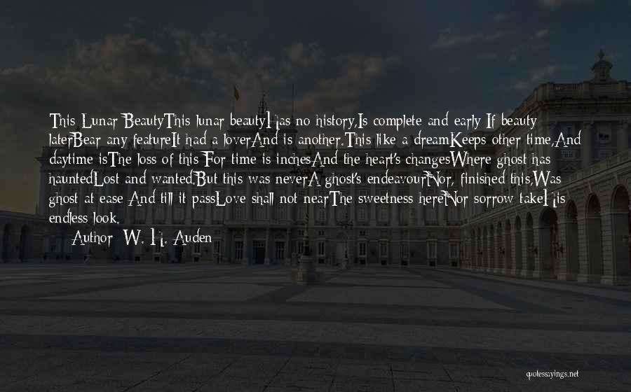 W. H. Auden Quotes: This Lunar Beautythis Lunar Beautyhas No History,is Complete And Early;if Beauty Laterbear Any Featureit Had A Loverand Is Another.this Like