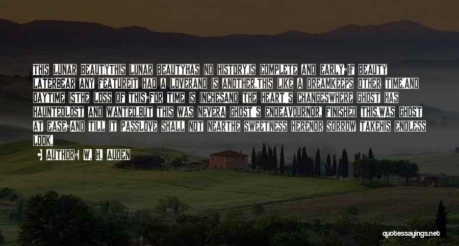 W. H. Auden Quotes: This Lunar Beautythis Lunar Beautyhas No History,is Complete And Early;if Beauty Laterbear Any Featureit Had A Loverand Is Another.this Like