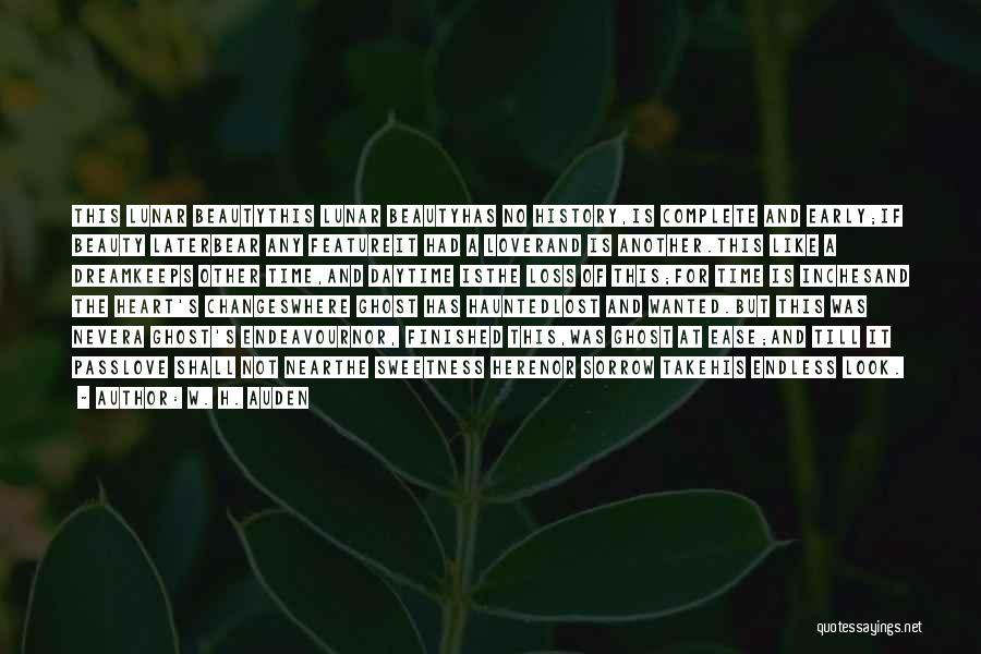 W. H. Auden Quotes: This Lunar Beautythis Lunar Beautyhas No History,is Complete And Early;if Beauty Laterbear Any Featureit Had A Loverand Is Another.this Like