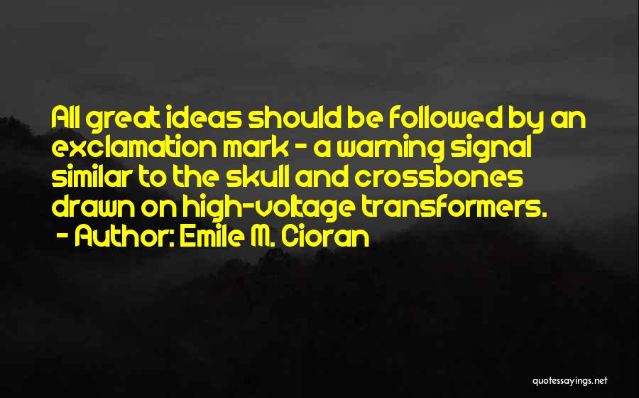 Emile M. Cioran Quotes: All Great Ideas Should Be Followed By An Exclamation Mark - A Warning Signal Similar To The Skull And Crossbones