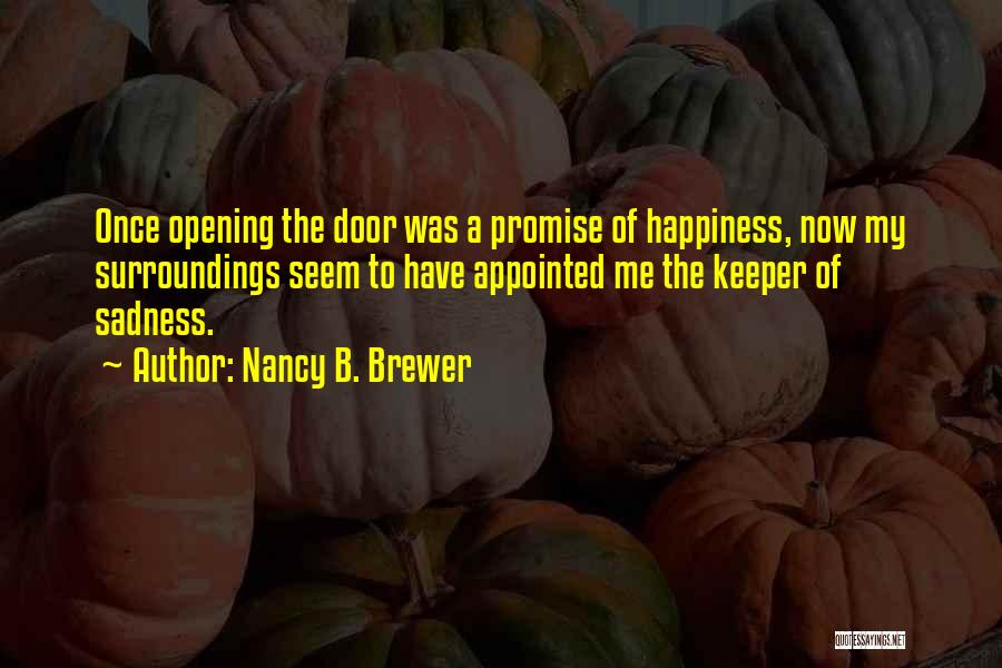 Nancy B. Brewer Quotes: Once Opening The Door Was A Promise Of Happiness, Now My Surroundings Seem To Have Appointed Me The Keeper Of