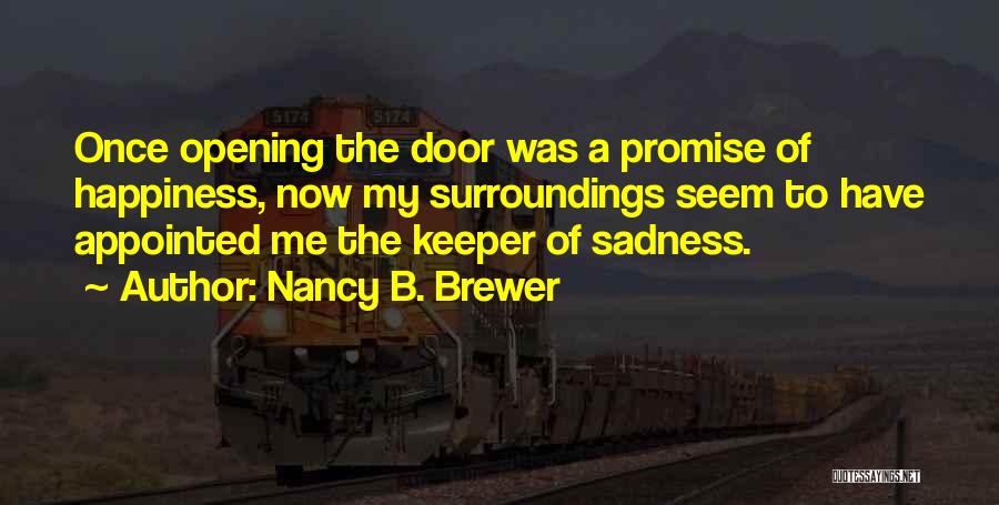 Nancy B. Brewer Quotes: Once Opening The Door Was A Promise Of Happiness, Now My Surroundings Seem To Have Appointed Me The Keeper Of