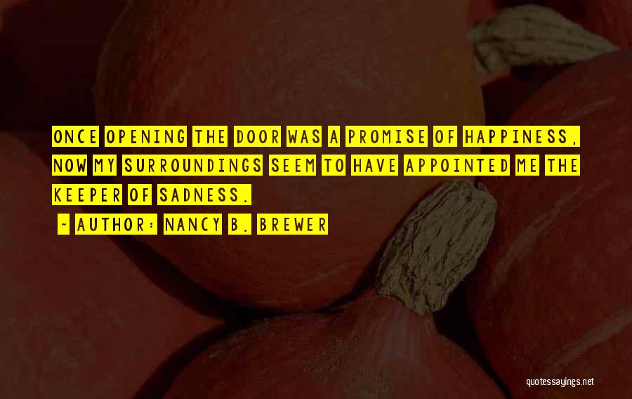 Nancy B. Brewer Quotes: Once Opening The Door Was A Promise Of Happiness, Now My Surroundings Seem To Have Appointed Me The Keeper Of