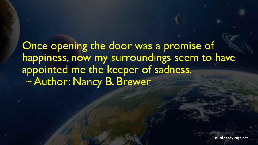 Nancy B. Brewer Quotes: Once Opening The Door Was A Promise Of Happiness, Now My Surroundings Seem To Have Appointed Me The Keeper Of