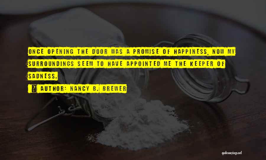 Nancy B. Brewer Quotes: Once Opening The Door Was A Promise Of Happiness, Now My Surroundings Seem To Have Appointed Me The Keeper Of