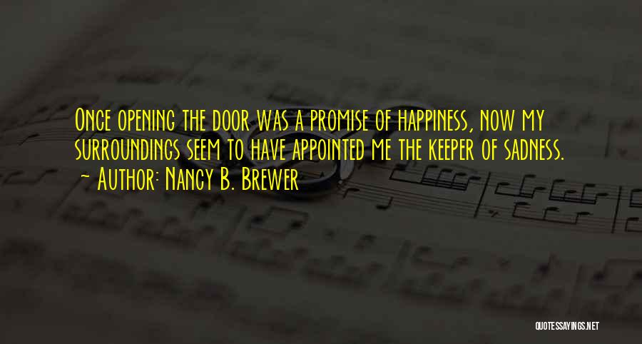 Nancy B. Brewer Quotes: Once Opening The Door Was A Promise Of Happiness, Now My Surroundings Seem To Have Appointed Me The Keeper Of
