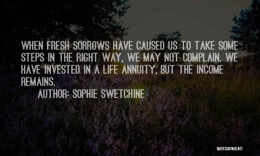 Sophie Swetchine Quotes: When Fresh Sorrows Have Caused Us To Take Some Steps In The Right Way, We May Not Complain. We Have