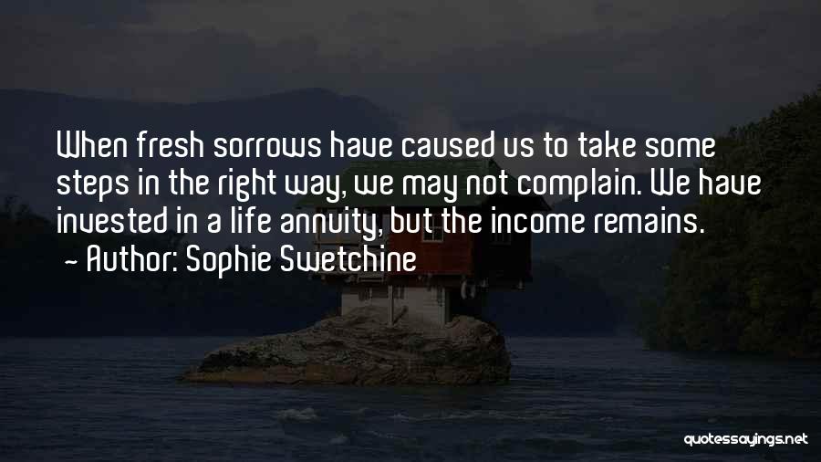 Sophie Swetchine Quotes: When Fresh Sorrows Have Caused Us To Take Some Steps In The Right Way, We May Not Complain. We Have