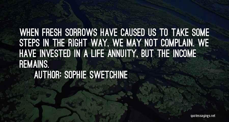 Sophie Swetchine Quotes: When Fresh Sorrows Have Caused Us To Take Some Steps In The Right Way, We May Not Complain. We Have