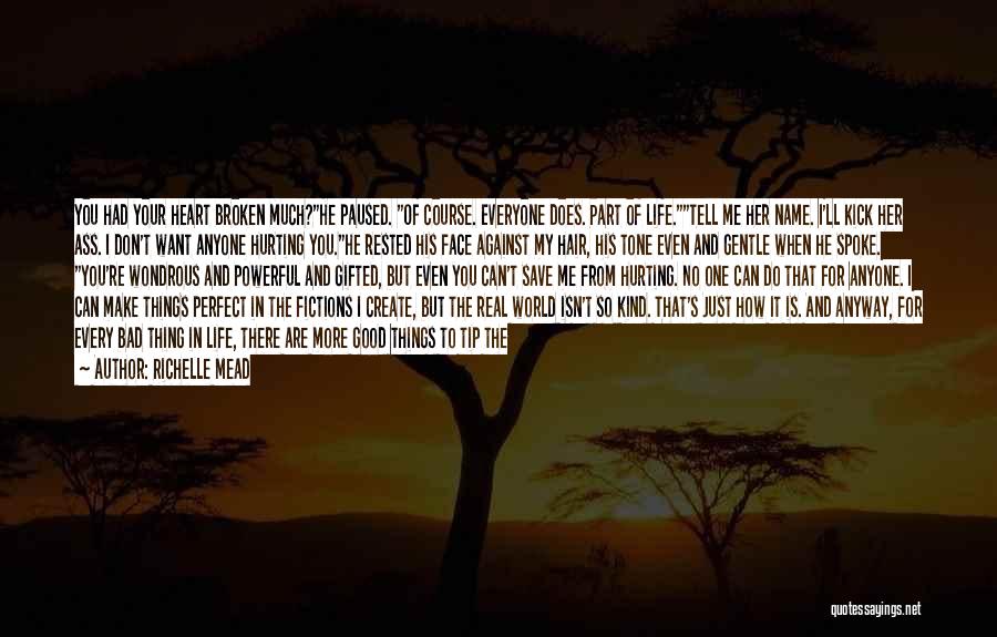 Richelle Mead Quotes: You Had Your Heart Broken Much?he Paused. Of Course. Everyone Does. Part Of Life.tell Me Her Name. I'll Kick Her