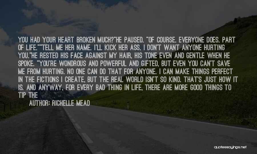 Richelle Mead Quotes: You Had Your Heart Broken Much?he Paused. Of Course. Everyone Does. Part Of Life.tell Me Her Name. I'll Kick Her
