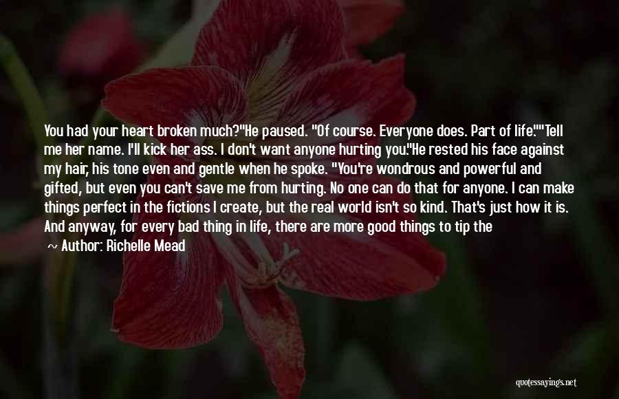 Richelle Mead Quotes: You Had Your Heart Broken Much?he Paused. Of Course. Everyone Does. Part Of Life.tell Me Her Name. I'll Kick Her