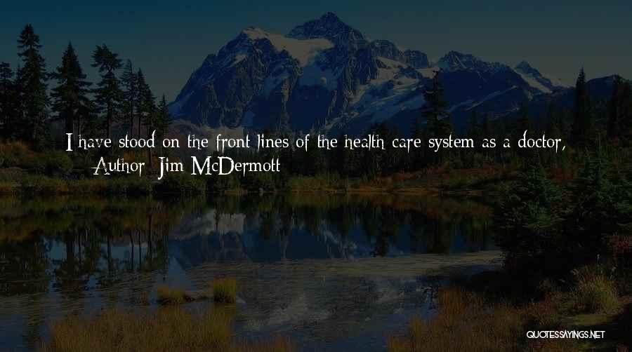 Jim McDermott Quotes: I Have Stood On The Front Lines Of The Health Care System As A Doctor, Patient And Concerned Parent. Those