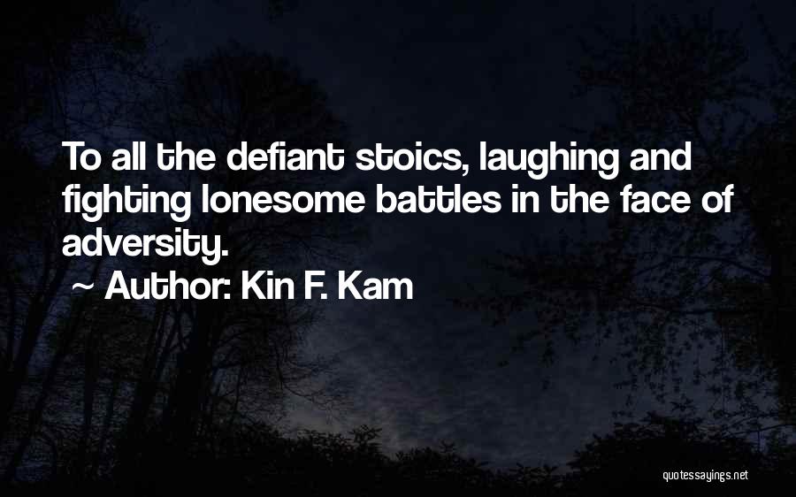 Kin F. Kam Quotes: To All The Defiant Stoics, Laughing And Fighting Lonesome Battles In The Face Of Adversity.