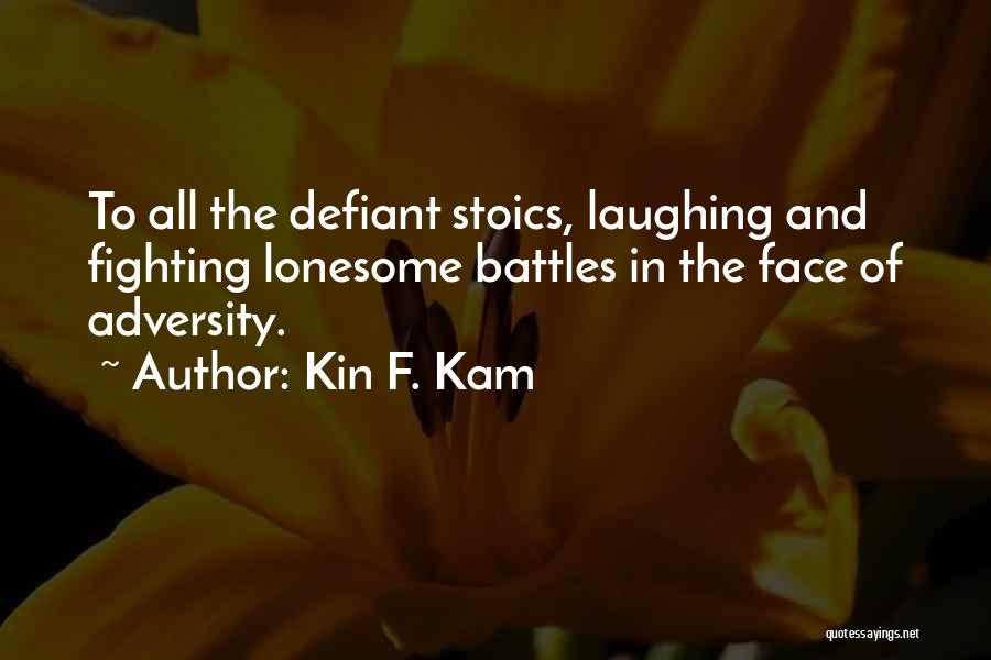 Kin F. Kam Quotes: To All The Defiant Stoics, Laughing And Fighting Lonesome Battles In The Face Of Adversity.