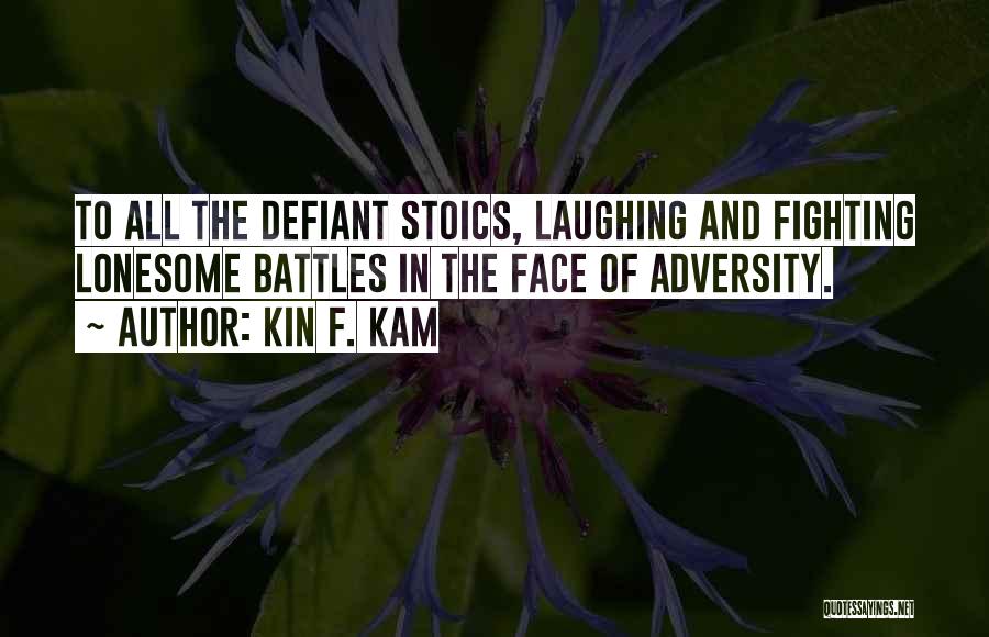 Kin F. Kam Quotes: To All The Defiant Stoics, Laughing And Fighting Lonesome Battles In The Face Of Adversity.