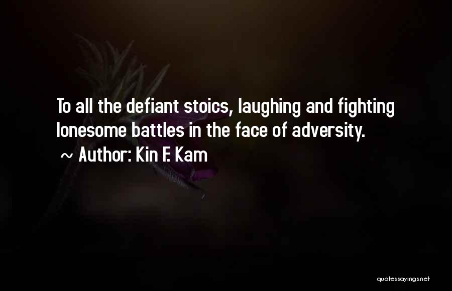 Kin F. Kam Quotes: To All The Defiant Stoics, Laughing And Fighting Lonesome Battles In The Face Of Adversity.
