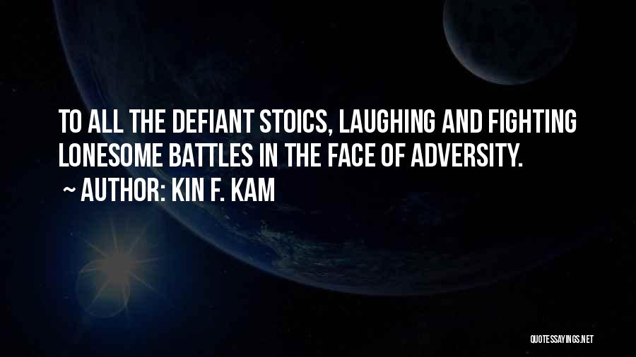 Kin F. Kam Quotes: To All The Defiant Stoics, Laughing And Fighting Lonesome Battles In The Face Of Adversity.