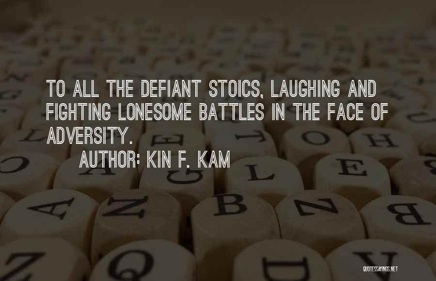Kin F. Kam Quotes: To All The Defiant Stoics, Laughing And Fighting Lonesome Battles In The Face Of Adversity.