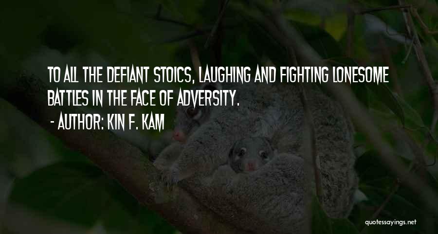 Kin F. Kam Quotes: To All The Defiant Stoics, Laughing And Fighting Lonesome Battles In The Face Of Adversity.