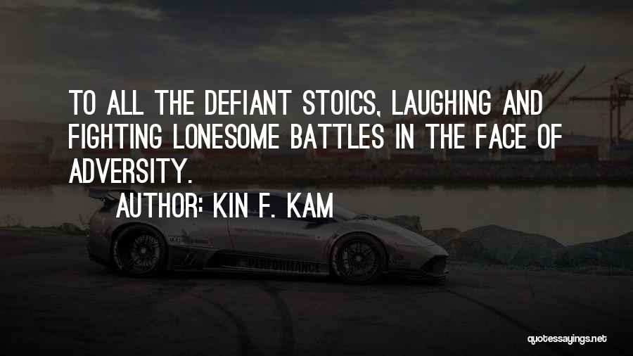Kin F. Kam Quotes: To All The Defiant Stoics, Laughing And Fighting Lonesome Battles In The Face Of Adversity.