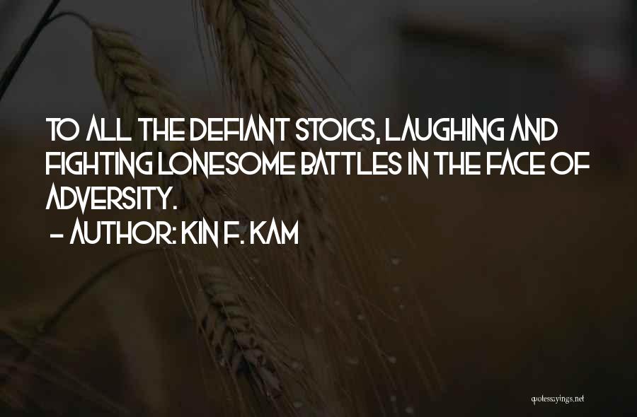 Kin F. Kam Quotes: To All The Defiant Stoics, Laughing And Fighting Lonesome Battles In The Face Of Adversity.
