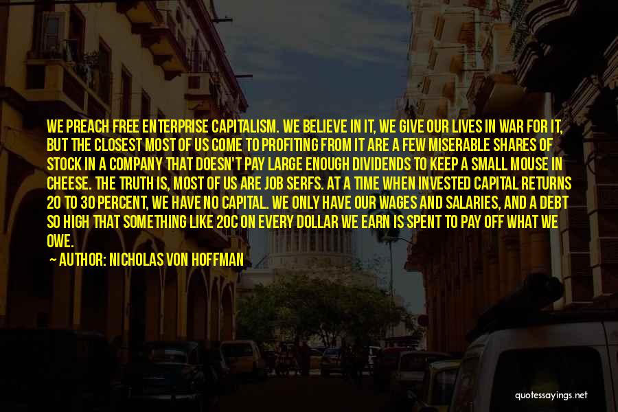 Nicholas Von Hoffman Quotes: We Preach Free Enterprise Capitalism. We Believe In It, We Give Our Lives In War For It, But The Closest