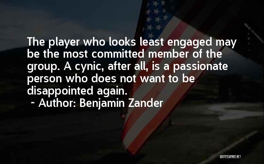 Benjamin Zander Quotes: The Player Who Looks Least Engaged May Be The Most Committed Member Of The Group. A Cynic, After All, Is