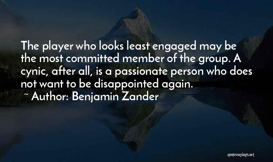 Benjamin Zander Quotes: The Player Who Looks Least Engaged May Be The Most Committed Member Of The Group. A Cynic, After All, Is
