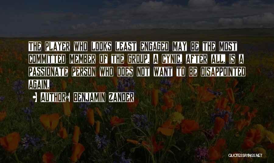 Benjamin Zander Quotes: The Player Who Looks Least Engaged May Be The Most Committed Member Of The Group. A Cynic, After All, Is