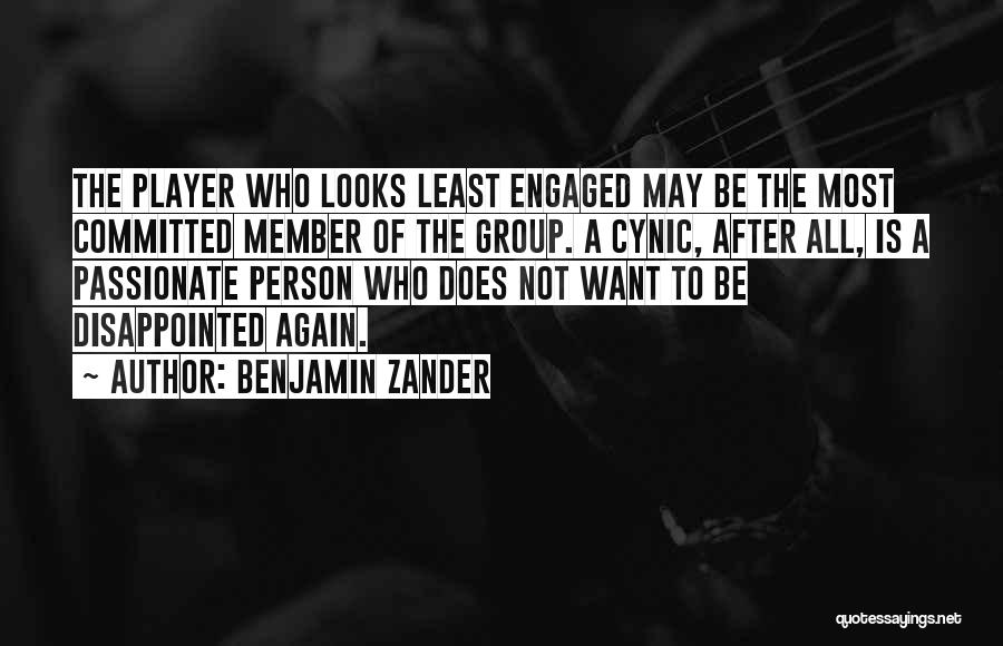 Benjamin Zander Quotes: The Player Who Looks Least Engaged May Be The Most Committed Member Of The Group. A Cynic, After All, Is