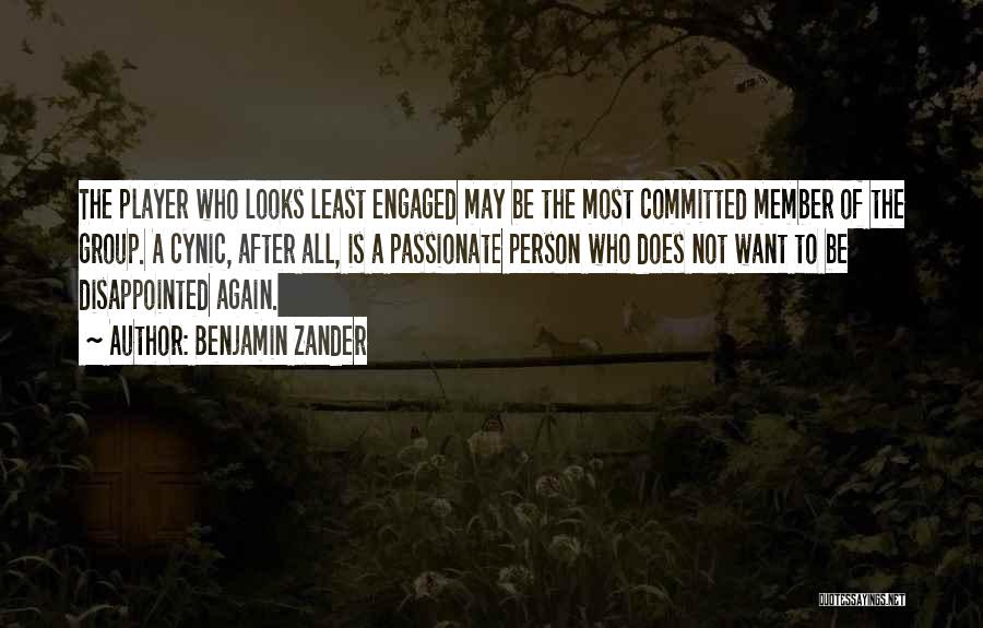Benjamin Zander Quotes: The Player Who Looks Least Engaged May Be The Most Committed Member Of The Group. A Cynic, After All, Is