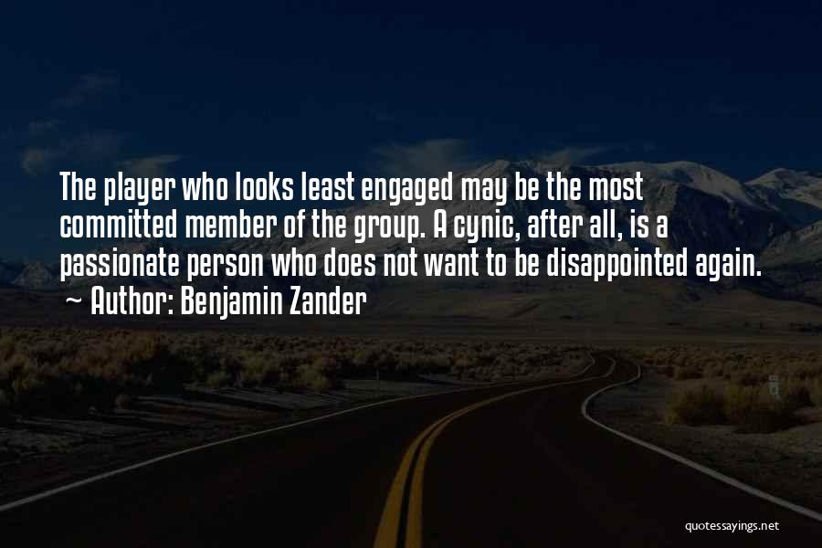 Benjamin Zander Quotes: The Player Who Looks Least Engaged May Be The Most Committed Member Of The Group. A Cynic, After All, Is