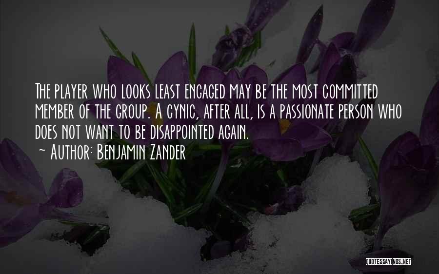 Benjamin Zander Quotes: The Player Who Looks Least Engaged May Be The Most Committed Member Of The Group. A Cynic, After All, Is