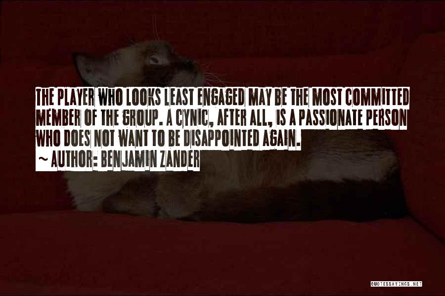 Benjamin Zander Quotes: The Player Who Looks Least Engaged May Be The Most Committed Member Of The Group. A Cynic, After All, Is