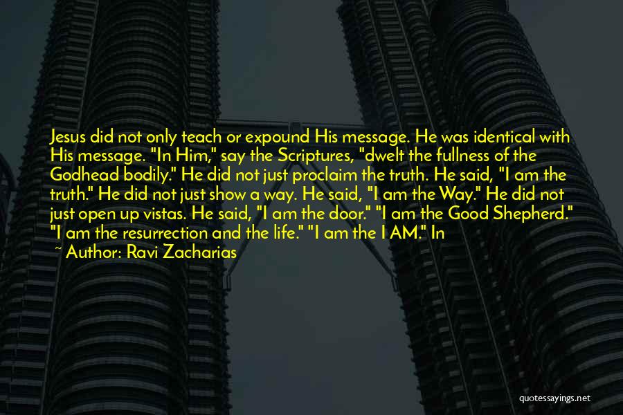 Ravi Zacharias Quotes: Jesus Did Not Only Teach Or Expound His Message. He Was Identical With His Message. In Him, Say The Scriptures,