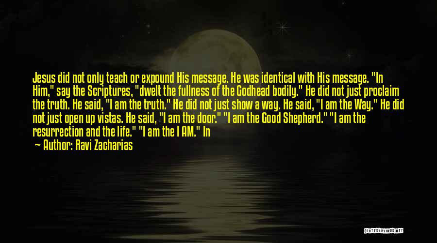 Ravi Zacharias Quotes: Jesus Did Not Only Teach Or Expound His Message. He Was Identical With His Message. In Him, Say The Scriptures,