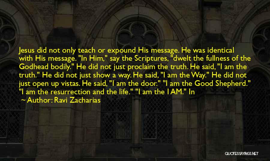 Ravi Zacharias Quotes: Jesus Did Not Only Teach Or Expound His Message. He Was Identical With His Message. In Him, Say The Scriptures,