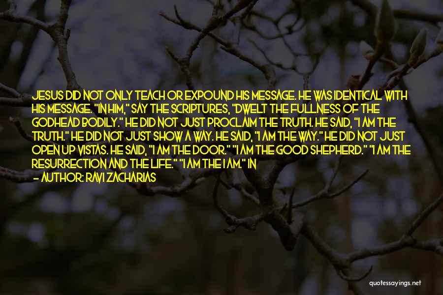 Ravi Zacharias Quotes: Jesus Did Not Only Teach Or Expound His Message. He Was Identical With His Message. In Him, Say The Scriptures,