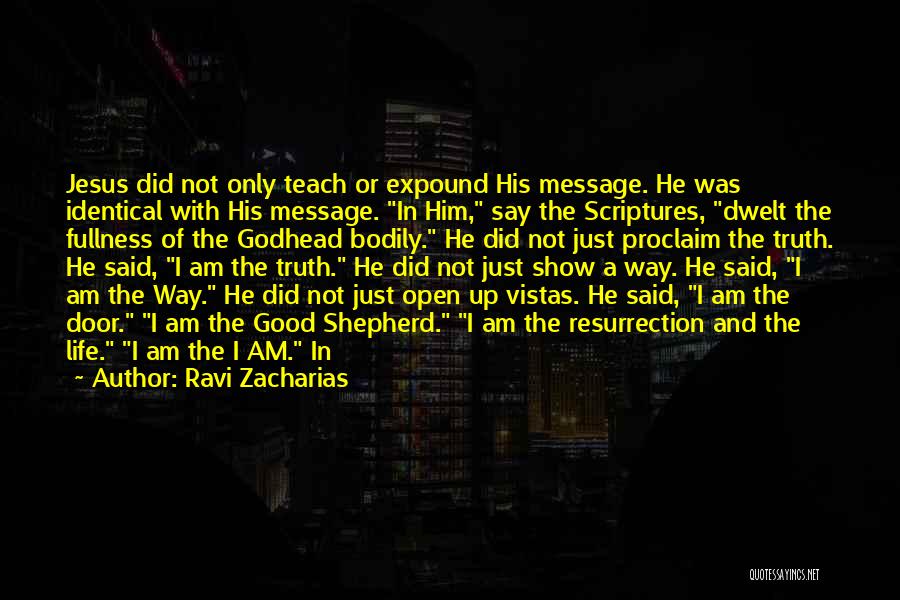 Ravi Zacharias Quotes: Jesus Did Not Only Teach Or Expound His Message. He Was Identical With His Message. In Him, Say The Scriptures,