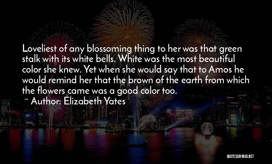 Elizabeth Yates Quotes: Loveliest Of Any Blossoming Thing To Her Was That Green Stalk With Its White Bells. White Was The Most Beautiful