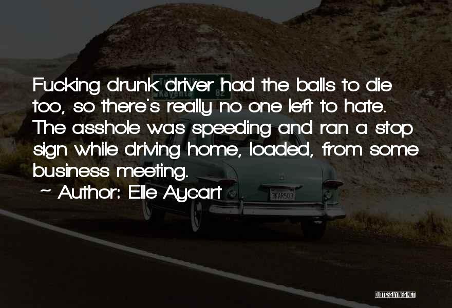 Elle Aycart Quotes: Fucking Drunk Driver Had The Balls To Die Too, So There's Really No One Left To Hate. The Asshole Was