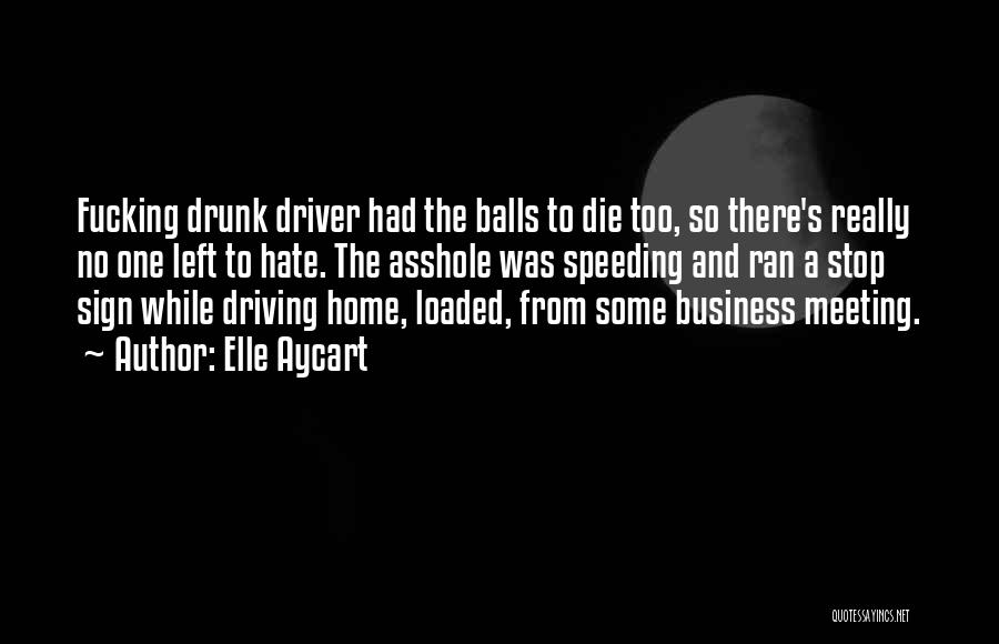 Elle Aycart Quotes: Fucking Drunk Driver Had The Balls To Die Too, So There's Really No One Left To Hate. The Asshole Was