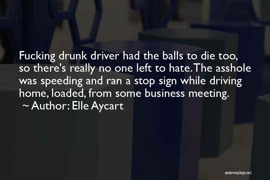 Elle Aycart Quotes: Fucking Drunk Driver Had The Balls To Die Too, So There's Really No One Left To Hate. The Asshole Was